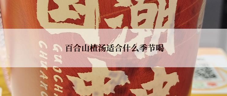 百合山楂汤适合什么季节喝