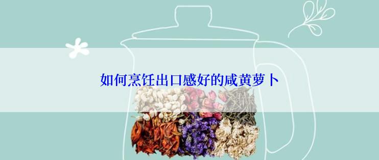 如何烹饪出口感好的咸黄萝卜