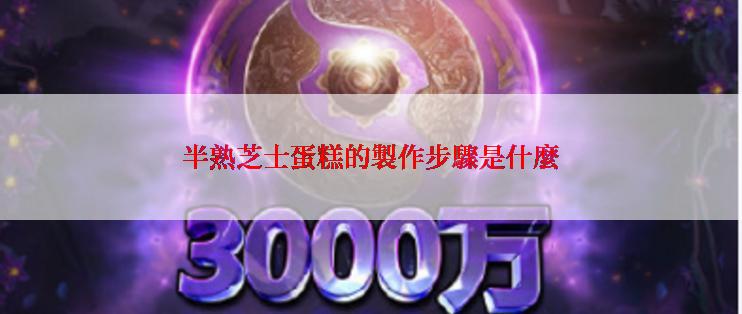 半熟芝士蛋糕的製作步驟是什麼