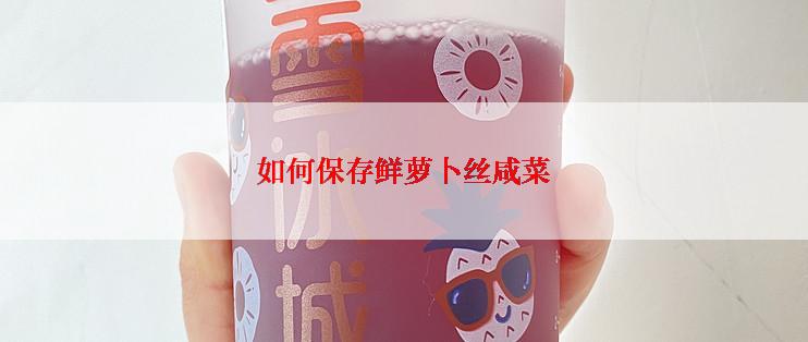 如何保存鲜萝卜丝咸菜