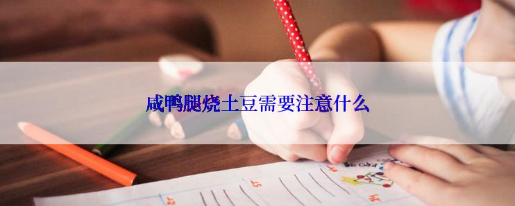 咸鸭腿烧土豆需要注意什么