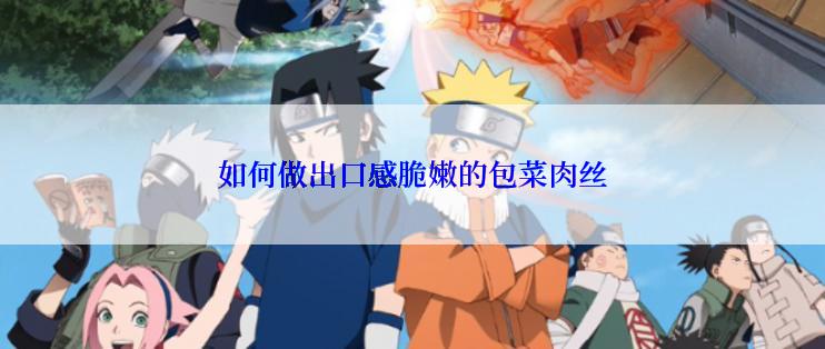 如何做出口感脆嫩的包菜肉丝