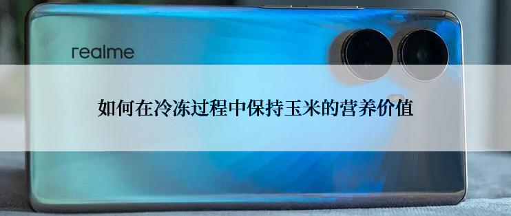 如何在冷冻过程中保持玉米的营养价值