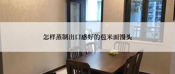 怎样蒸制出口感好的苞米面馒头