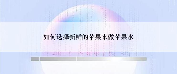 如何选择新鲜的苹果来做苹果水