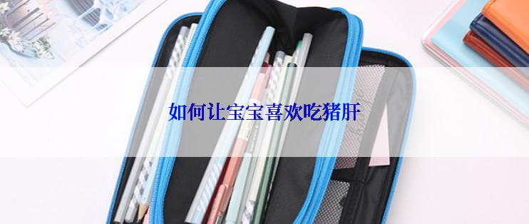 如何让宝宝喜欢吃猪肝