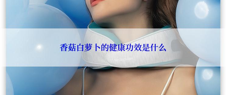 香菇白萝卜的健康功效是什么