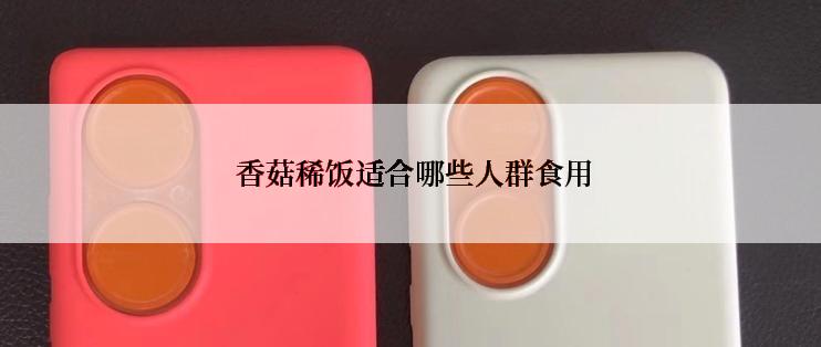  香菇稀饭适合哪些人群食用