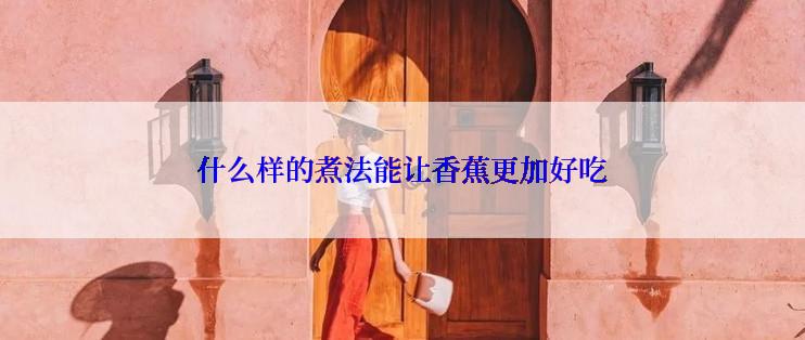 什么样的煮法能让香蕉更加好吃