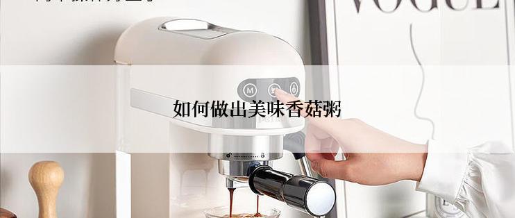 如何做出美味香菇粥