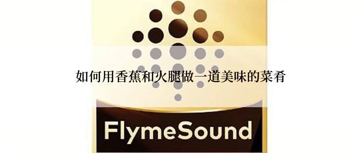 如何用香蕉和火腿做一道美味的菜肴