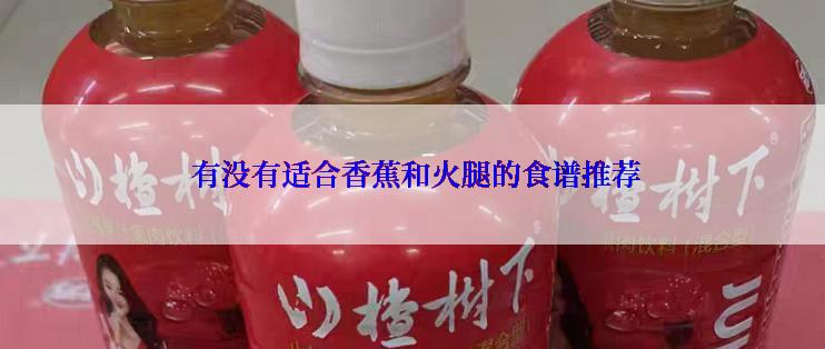  有没有适合香蕉和火腿的食谱推荐