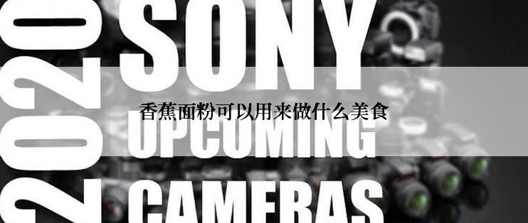 香蕉面粉可以用来做什么美食