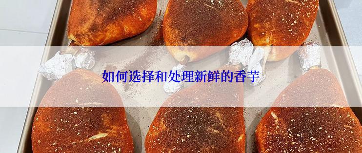 如何选择和处理新鲜的香芋