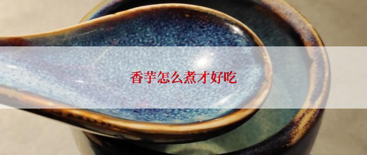 香芋怎么煮才好吃