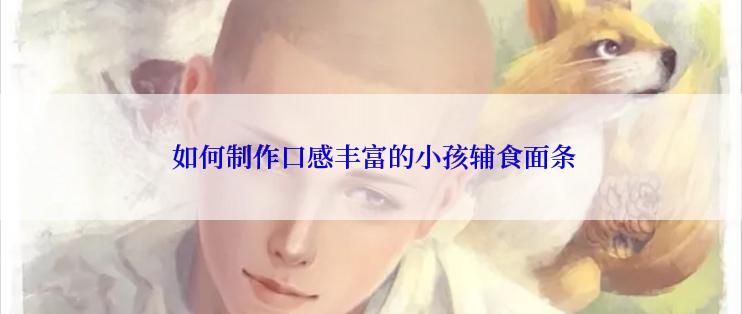 如何制作口感丰富的小孩辅食面条