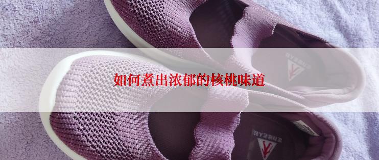 如何煮出浓郁的核桃味道