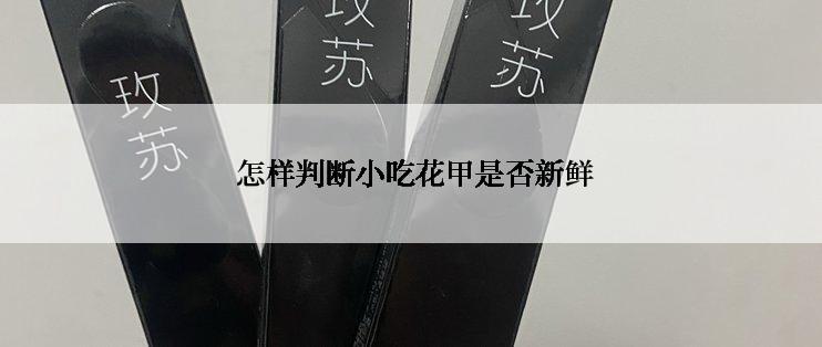  怎样判断小吃花甲是否新鲜