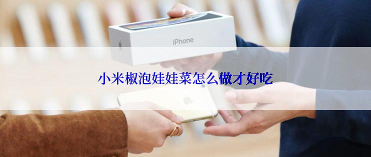 小米椒泡娃娃菜怎么做才好吃