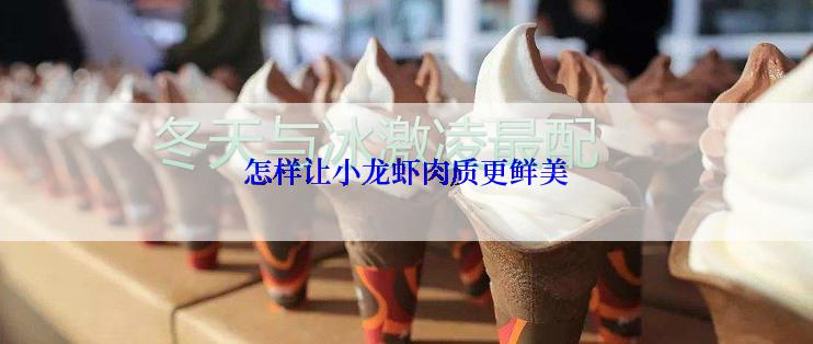 怎样让小龙虾肉质更鲜美