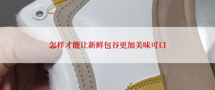 怎样才能让新鲜包谷更加美味可口