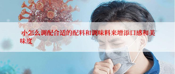  小怎么调配合适的配料和调味料来增添口感和美味度