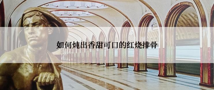 如何炖出香甜可口的红烧排骨