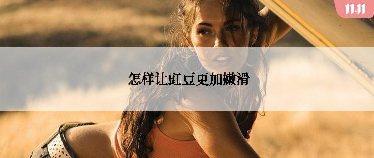  怎样让豇豆更加嫩滑