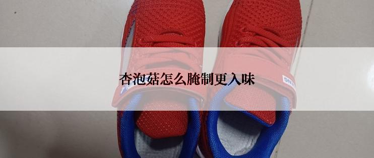 杏泡菇怎么腌制更入味