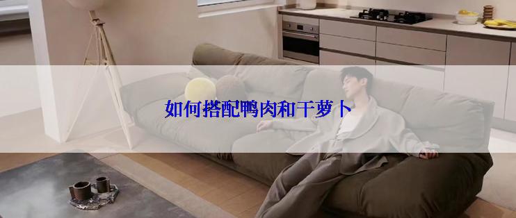 如何搭配鸭肉和干萝卜