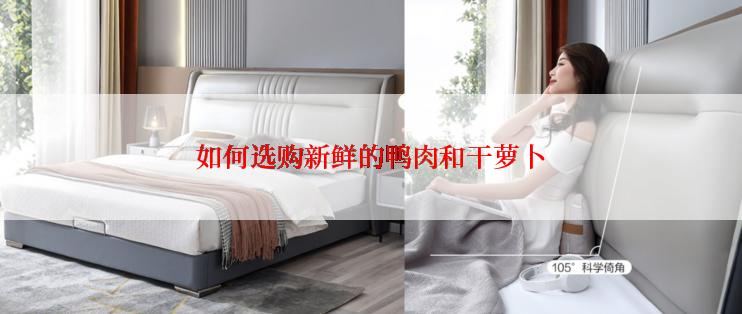 如何选购新鲜的鸭肉和干萝卜