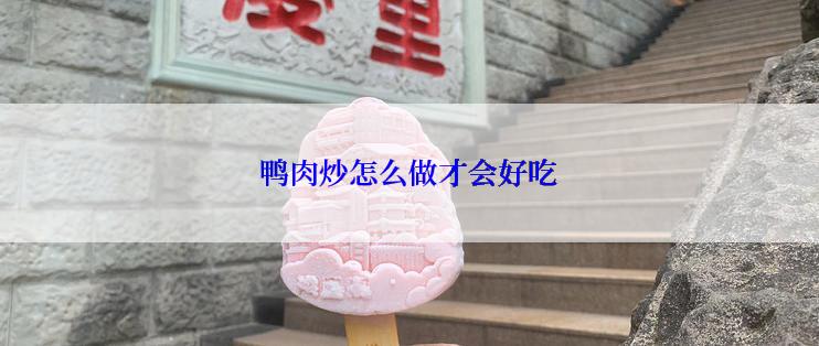 鸭肉炒怎么做才会好吃
