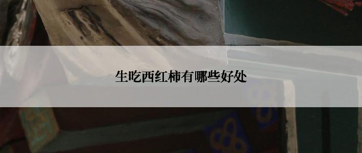 生吃西红柿有哪些好处