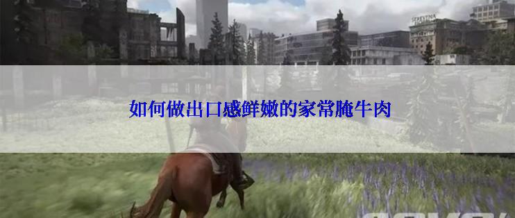  如何做出口感鲜嫩的家常腌牛肉