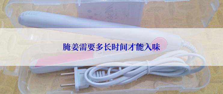 腌姜需要多长时间才能入味