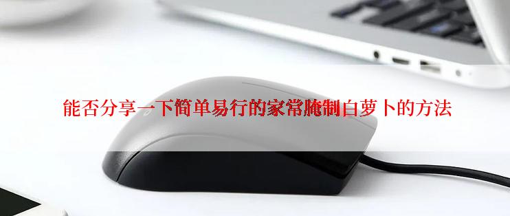  能否分享一下简单易行的家常腌制白萝卜的方法