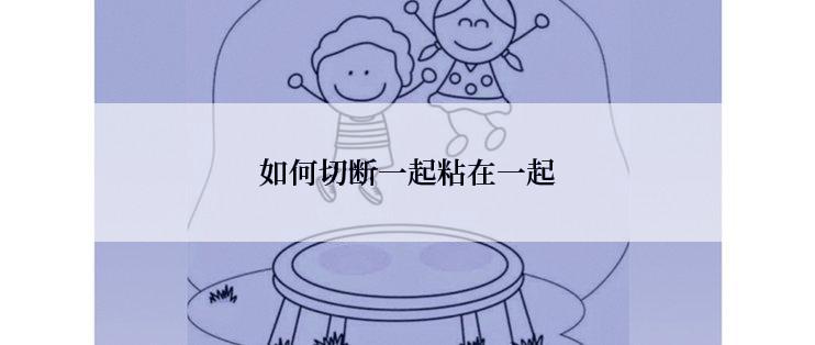 如何切断一起粘在一起