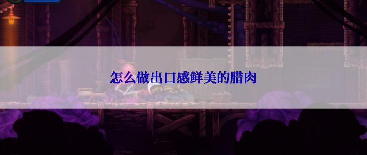 怎么做出口感鲜美的腊肉