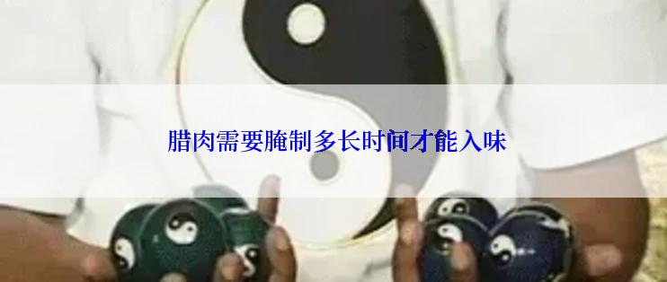  腊肉需要腌制多长时间才能入味