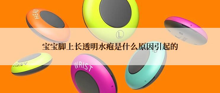 宝宝脚上长透明水疱是什么原因引起的