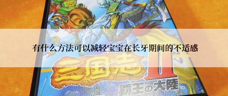  有什么方法可以减轻宝宝在长牙期间的不适感