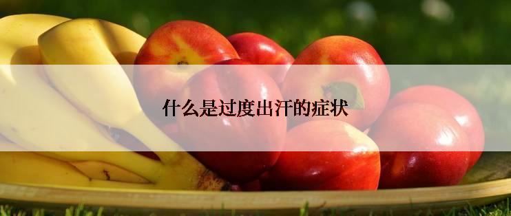 什么是过度出汗的症状