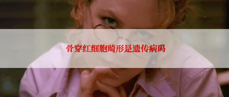  骨穿红细胞畸形是遗传病吗