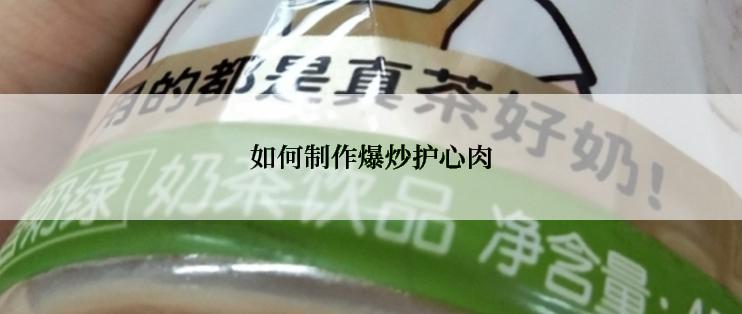 如何制作爆炒护心肉