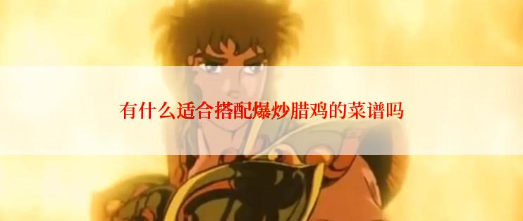 有什么适合搭配爆炒腊鸡的菜谱吗