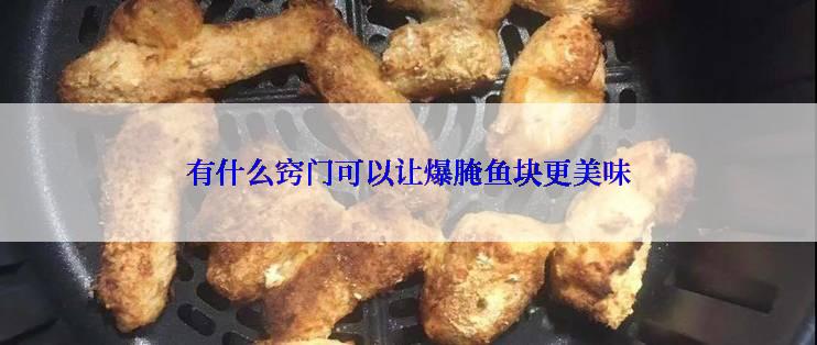 有什么窍门可以让爆腌鱼块更美味