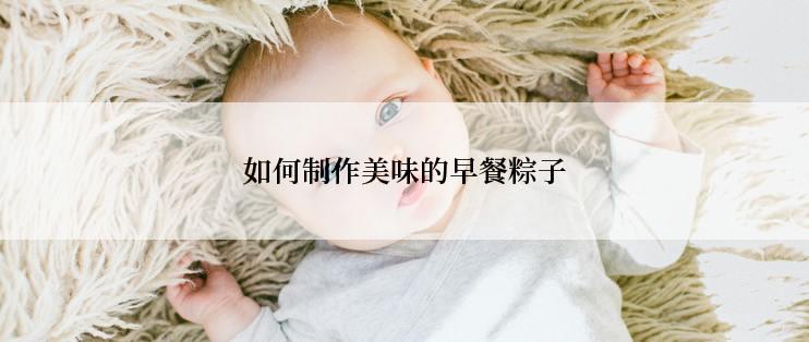 如何制作美味的早餐粽子