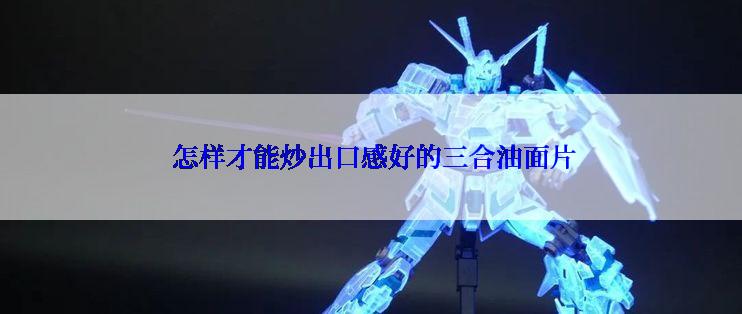  怎样才能炒出口感好的三合油面片