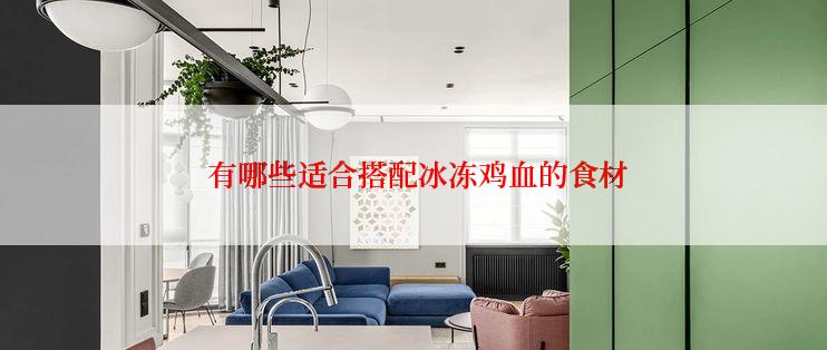  有哪些适合搭配冰冻鸡血的食材