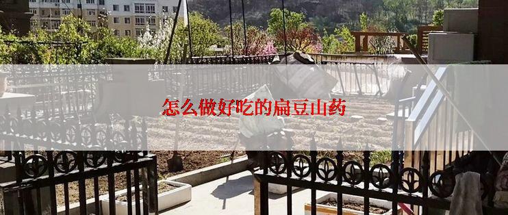 怎么做好吃的扁豆山药